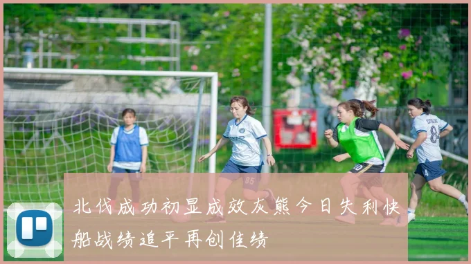 北伐成功初显成效灰熊今日失利快船战绩追平再创佳绩