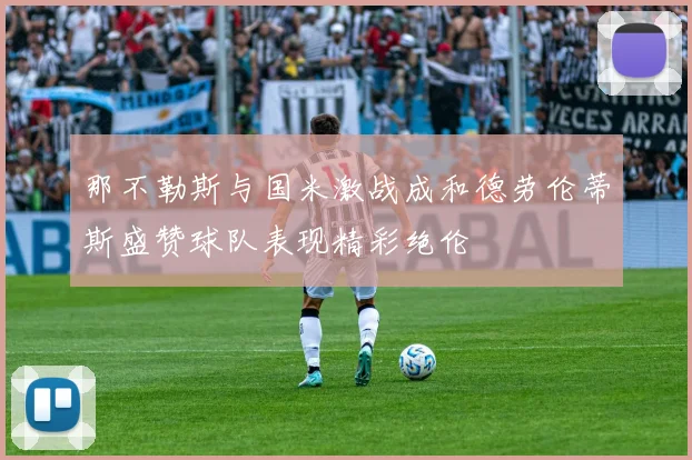 那不勒斯与国米激战成和德劳伦蒂斯盛赞球队表现精彩绝伦