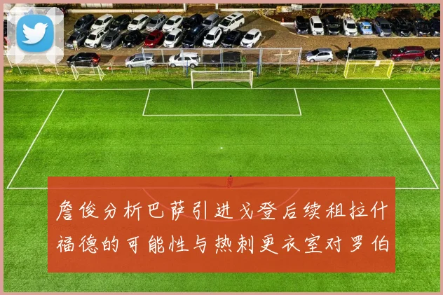 詹俊分析巴萨引进戈登后续租拉什福德的可能性与热刺更衣室对罗伯逊的需求
