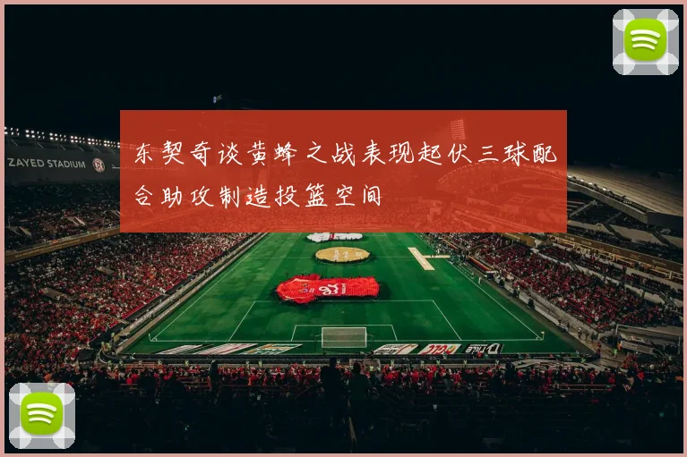 东契奇谈黄蜂之战表现起伏三球配合助攻制造投篮空间