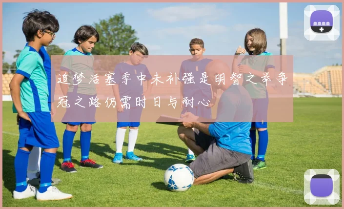 追梦活塞季中未补强是明智之举争冠之路仍需时日与耐心