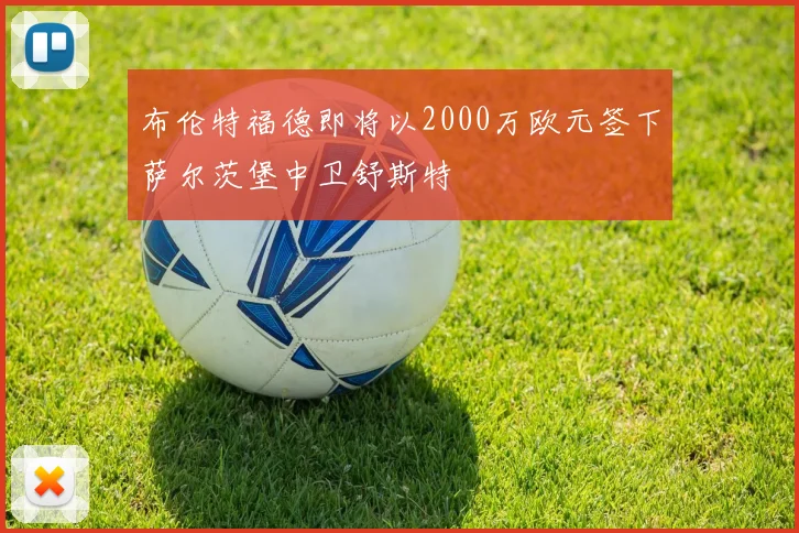 布伦特福德即将以2000万欧元签下萨尔茨堡中卫舒斯特