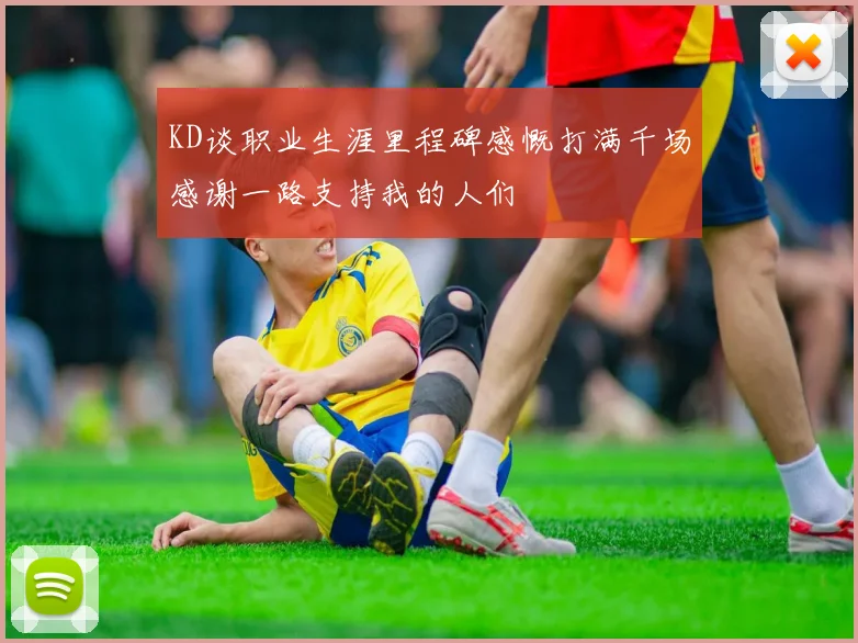 KD谈职业生涯里程碑感慨打满千场感谢一路支持我的人们